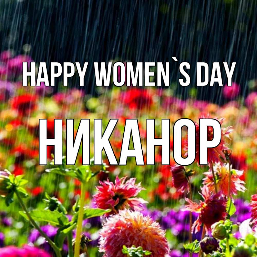 Greetings card с именем, Никанор happy women`s day цветы под дождиком к международному женскому дню Greetings with text for free download 
